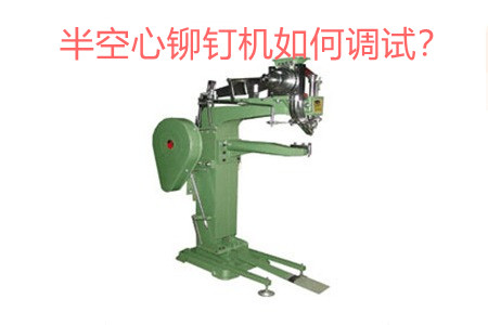 半空心鉚釘機如何調試?